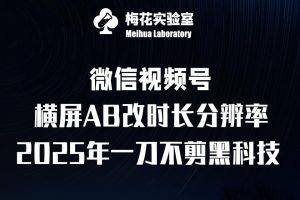 梅花实验室2025视频号最新一刀不剪黑科技，宽屏AB画中画+随机时长+帧率融合玩法-番茄副业网