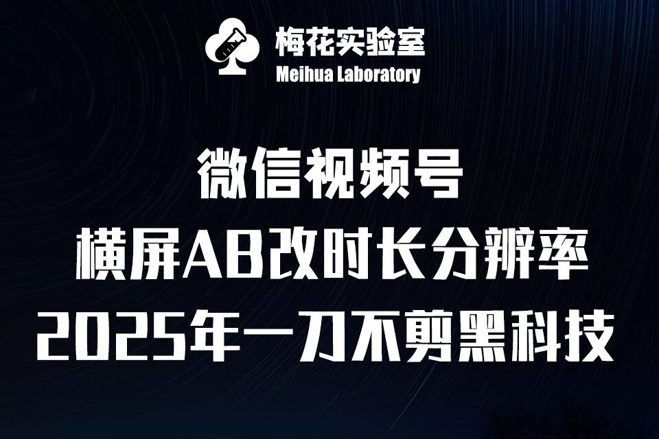 梅花实验室2025视频号最新一刀不剪黑科技，宽屏AB画中画+随机时长+帧率融合玩法-番茄副业网