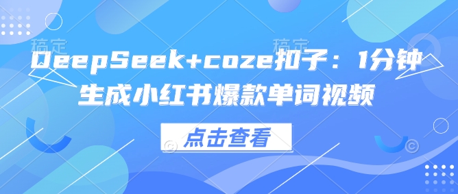 DeepSeek coze钮扣：1min形成小红书爆款单词视频-番茄副业网