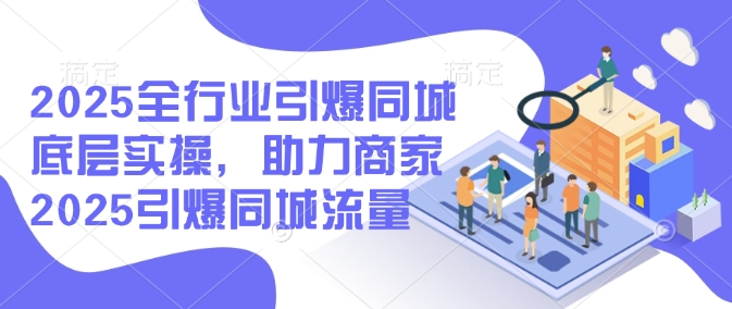 2025整个行业点爆同城网最底层实际操作，助力商家2025点爆同城网总流量-番茄副业网