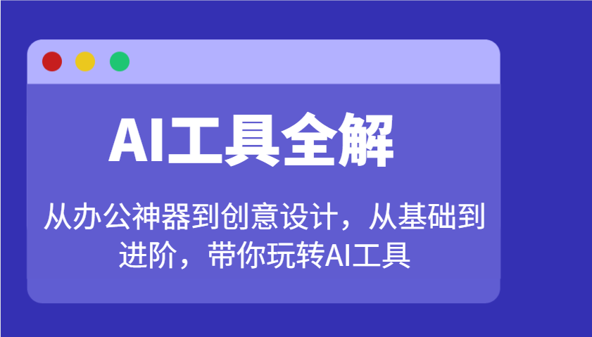 AI专用工具详解：从办公神器到创意产品设计，从产品到升阶，带你玩转AI专用工具-番茄副业网