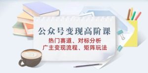 微信公众号转现高级课：受欢迎跑道、对标分析、广告商转现步骤、引流矩阵游戏玩法-番茄副业网