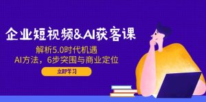 （14193期）企业短视频&AI拓客课：分析5.0发展机遇，AI方式，6步突出重围与商业定位-番茄副业网