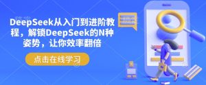 DeepSeek从入门到升阶实例教程，开启DeepSeek的N种姿态，使你高效率翻番-番茄副业网