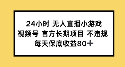 24钟头无人直播游戏，微信视频号官方网长期项目，每日保底收益80-番茄副业网