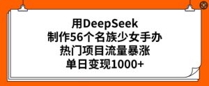 用DeepSeek制做56个民族少女手办，热门产品总流量疯涨，单日转现好几张-番茄副业网