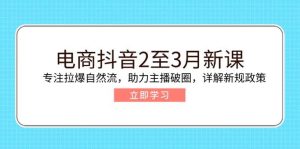 电子商务抖音视频2至3月新授课：专注于拉爆自然流，助推网络主播出圈，详细说明最新政策现行政策-番茄副业网