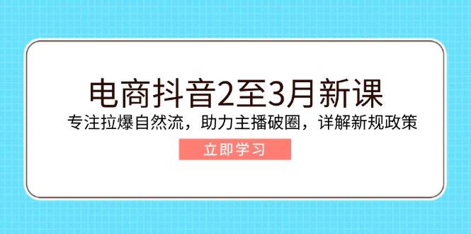 电子商务抖音视频2至3月新授课：专注于拉爆自然流，助推网络主播出圈，详细说明最新政策现行政策-番茄副业网