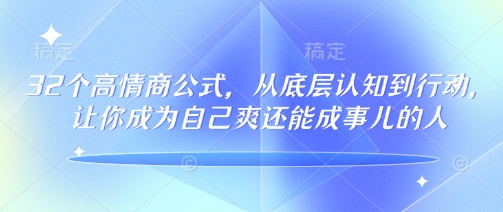 32个情商颇高的公式计算，从底层认知到行为，让自己成为自己爽还可以成事儿的人，133节完整篇-番茄副业网