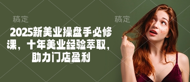2025新美业股票操盘手必修课程，十年美容连锁经验萃取，助推店面赢利-番茄副业网