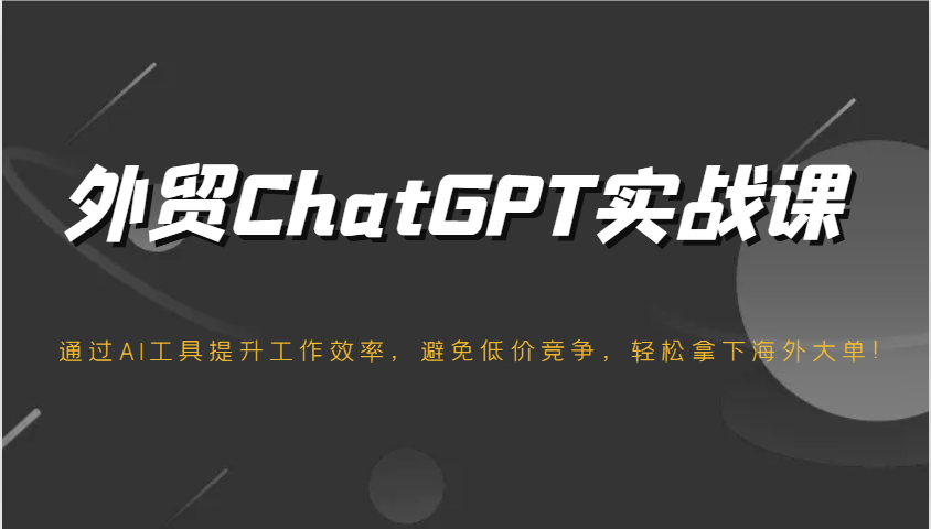 出口外贸ChatGPT实战演练课，根据AI专用工具提高工作效率，防止恶性竞争，轻松拿下国外股票大单！-番茄副业网