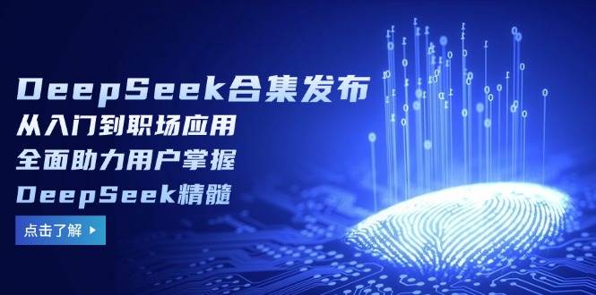 DeepSeek合辑公布，从入门到初入职场运用，全面助力客户把握DeepSeek精粹-番茄副业网