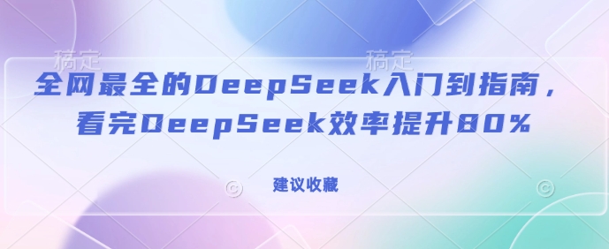 更新最快的DeepSeek入门到手册，看了DeepSeek效率提高80%(建议收藏)-番茄副业网