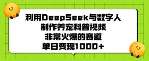 运用DeepSeek与虚拟数字人制做养宠物科普文章，非常火爆的跑道，单日转现好几张-番茄副业网