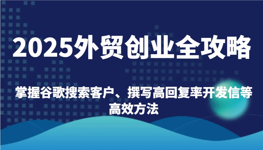 2025出口外贸自主创业攻略大全：把握谷歌搜索引擎顾客、编写高应答率外贸开发信等高效率方式-番茄副业网