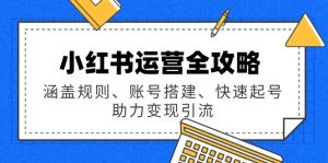 （14196期）小红书运营全攻略：涵盖规则、账号搭建、快速起号，助力变现引流-番茄副业网