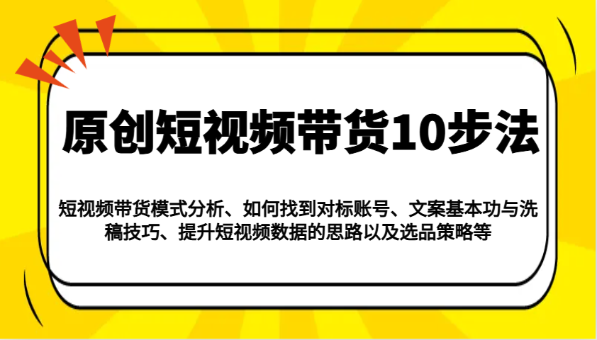 原创设计短视频卖货10步骤：运作模式/对比账户/创意文案与伪原创/提高数据信息/及其选品策略等-番茄副业网