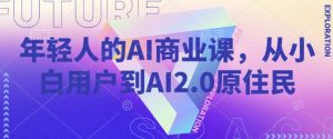 年轻人AI商业课，从小白用户到AI2.0土著居民-番茄副业网