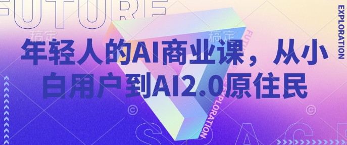 年轻人AI商业课，从小白用户到AI2.0土著居民-番茄副业网