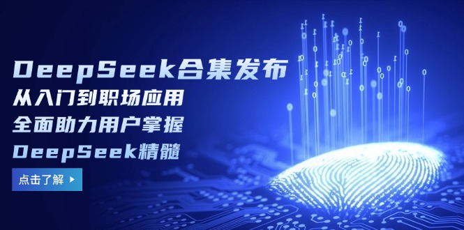 （14281期）DeepSeek合辑公布，从入门到初入职场运用，全面助力客户把握DeepSeek精粹-番茄副业网