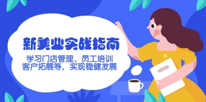 新美业实战演练手册，学习培训店铺管理、员工技能培训、客户开拓等，完成稳步发展-番茄副业网