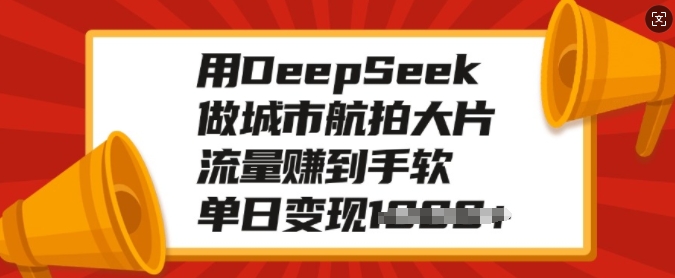 用DeepSeek做城市航拍大面积，总流量赚到手软，单日转现好几张-番茄副业网