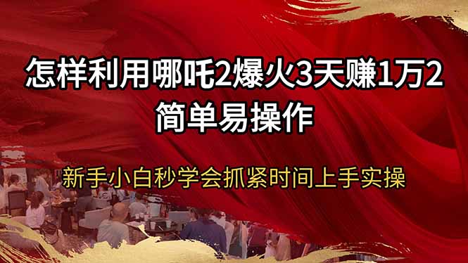 （14245期）怎么利用哪咤2爆红3天赚1万2简单易操作新手入门秒懂得尽早入门实际操作-番茄副业网
