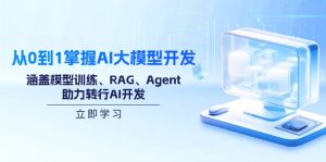 （14234期）从0到1把握AI大模型开发，包含模型推理、RAG、Agent，助推改行AI开发设计-番茄副业网