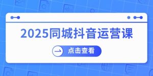 （14286期）2025同城抖音运营课：包含门店赢利，团购价益处，助店家来获得流量-番茄副业网