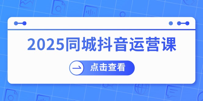 （14286期）2025同城抖音运营课：包含门店赢利，团购价益处，助店家来获得流量-番茄副业网
