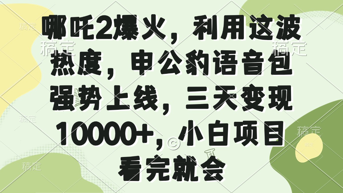 （14223期）哪咤2爆红，运用这一波关注度，申公豹语音库强悍发布，三天转现10000 ，小…-番茄副业网