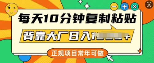 每日10min，拷贝，靠着大型厂日入好几张，靠谱新项目，长期能做-番茄副业网