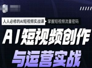 AI视频创作和运营实战演练课程内容,每个人必需的AI小视频实战演练课,把握自媒体流量登陆密码-番茄副业网