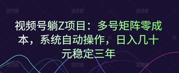 视频号躺Z项目：多号矩阵零成本，系统自动操作，日入几十元稳定三年-番茄副业网