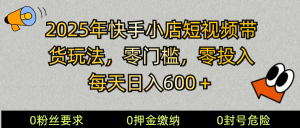 2025快手小店短视频卖货方式，零资金投入，零门槛，每日日入600＋-番茄副业网