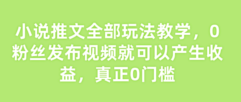 小说推文所有游戏玩法课堂教学，0粉丝们发作品就能产生收益，真真正正0门坎-番茄副业网