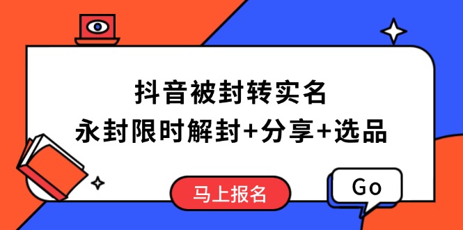 （14195期）抖音被封转实名认证攻略大全，永久封号也可以特惠解除限制，共享解封后高效率选款方法-番茄副业网