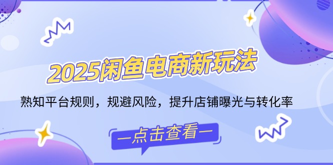 （14232期）2025闲鱼平台电子商务新模式，熟识运营规则，防范风险，提升店铺曝出与转换率-番茄副业网