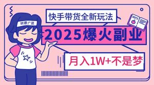 （14275期）2025年爆红副业！快手带货全新玩法，月入1万加不是梦！-番茄副业网