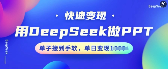 用DeepSeek做PPT，收益最大化，订单接到手软，单日转现好几张-番茄副业网