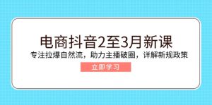 （14268期）电子商务抖音视频2至3月新授课：专注于拉爆自然流，助推网络主播出圈，详细说明最新政策现行政策-番茄副业网