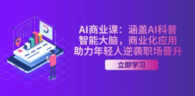 AI商业课：包含AI科谱，智能大脑，商业化应用，助推年青人逆转职场晋升-番茄副业网