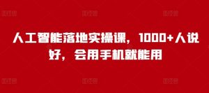 人工智能落地实操课，1000+人说好，会用手机就能用-番茄副业网