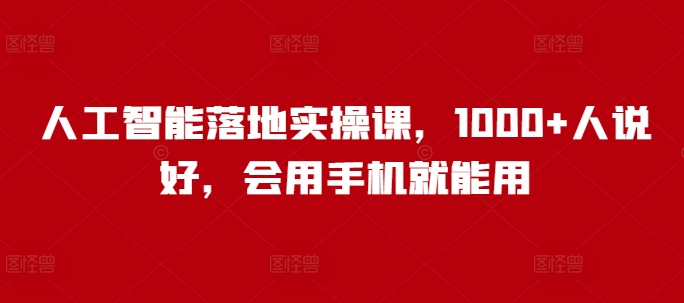 人工智能落地实操课，1000+人说好，会用手机就能用-番茄副业网