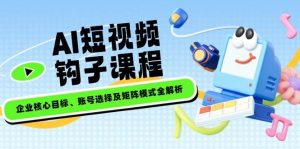 AI小视频勾子课程内容,公司主要目标、账户选择及引流矩阵方式全面解析-番茄副业网