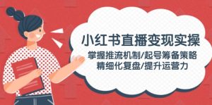 （14189期）小红书直播变实际操：把握推流机制/养号筹划对策/精细化管理复盘总结/提高运营力-番茄副业网