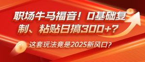 初入职场牛和马福利！0基本拷贝、黏贴日搞300 ？这一套游戏玩法居然是2025新蓝海？-番茄副业网