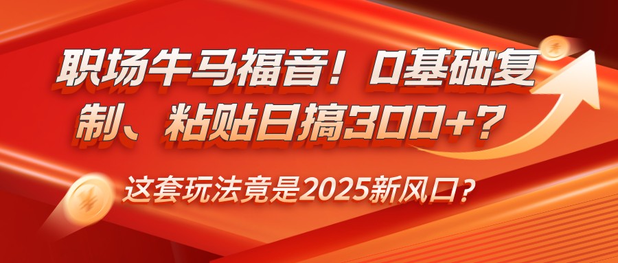 初入职场牛和马福利！0基本拷贝、黏贴日搞300 ？这一套游戏玩法居然是2025新蓝海？-番茄副业网