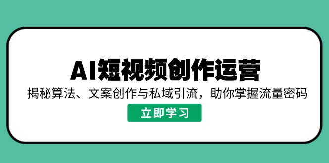 （14287期）AI视频创作经营，揭密优化算法、文案创作与私域引流，帮助你把握总流量登陆密码-番茄副业网