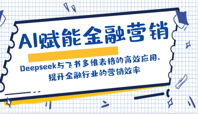 AI创变金融营销：Deepseek与飞书多维度表格的高效率运用，提高金融行业销售效率-番茄副业网